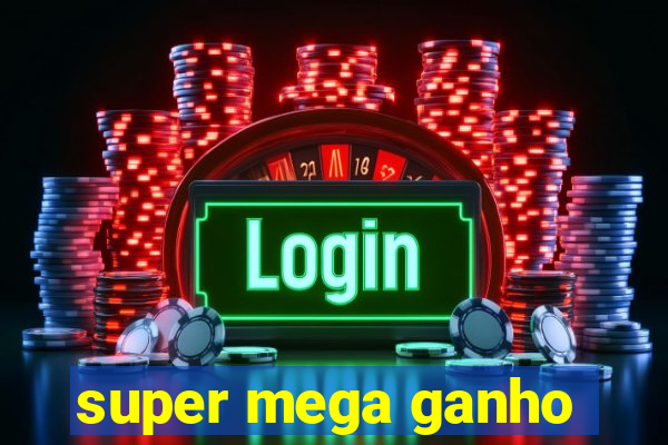 super mega ganho